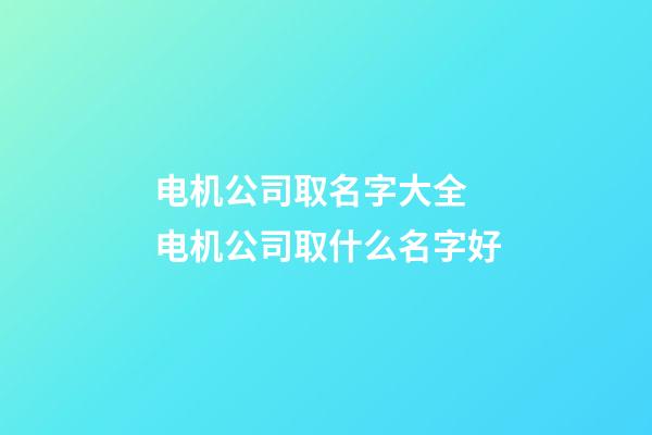 电机公司取名字大全 电机公司取什么名字好-第1张-公司起名-玄机派